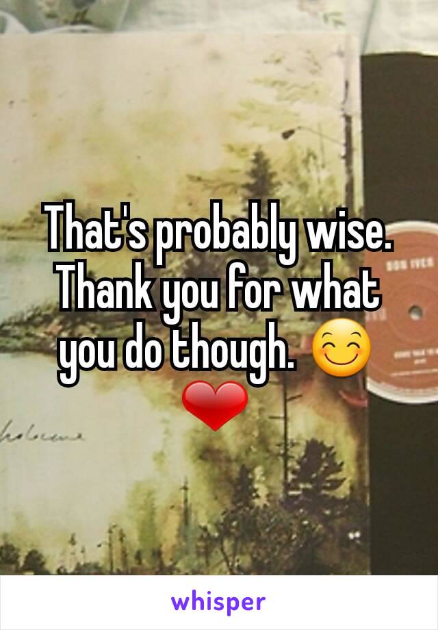 That's probably wise. Thank you for what you do though. 😊 ❤ 