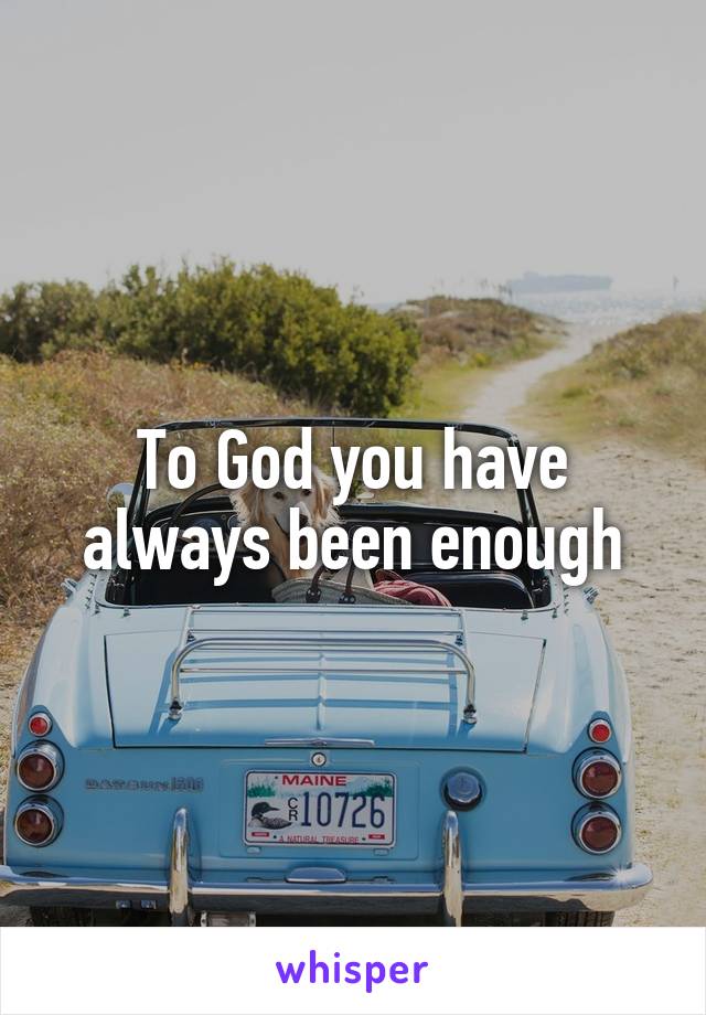 To God you have always been enough