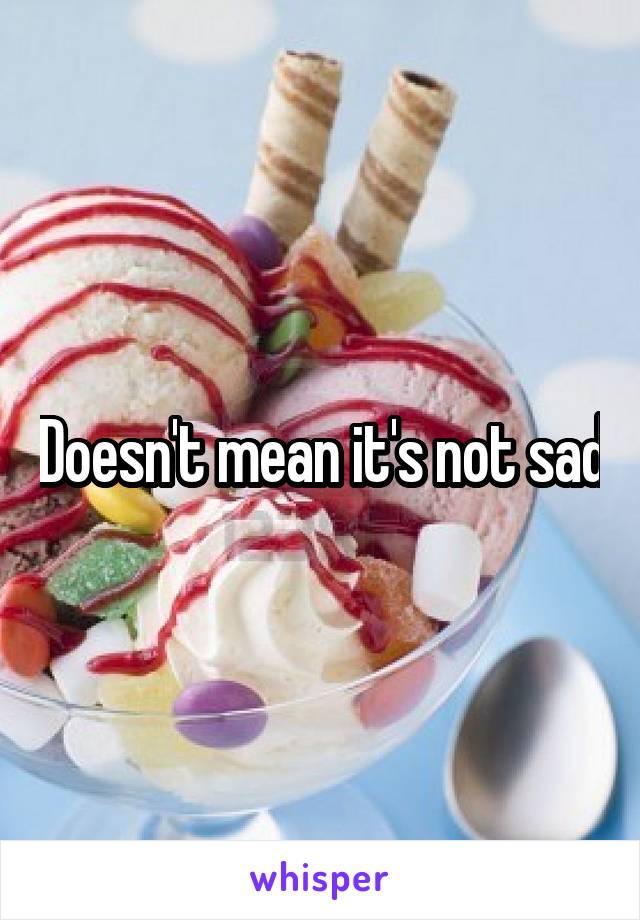 Doesn't mean it's not sad