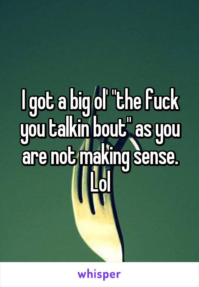 I got a big ol' "the fuck you talkin bout" as you are not making sense. Lol