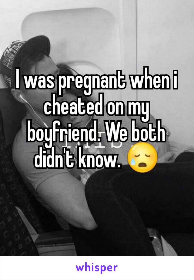 I was pregnant when i cheated on my boyfriend. We both didn't know. 😥