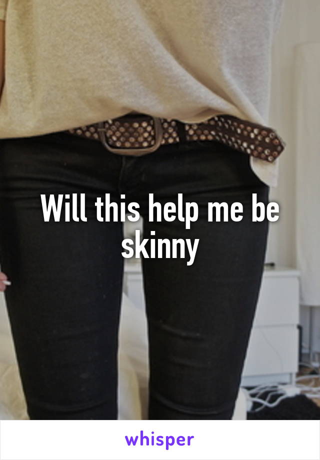 Will this help me be skinny