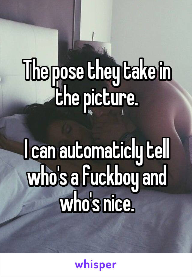 The pose they take in the picture.

I can automaticly tell who's a fuckboy and who's nice.