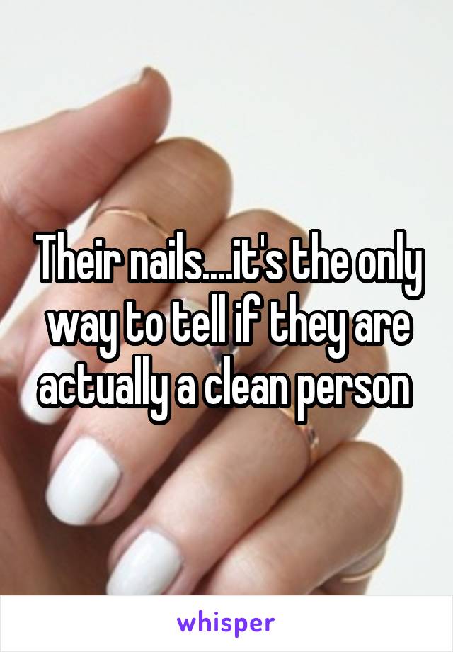 Their nails....it's the only way to tell if they are actually a clean person 