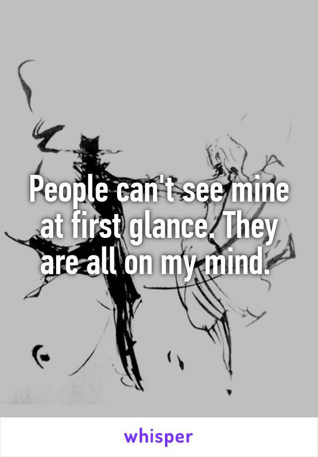 People can't see mine at first glance. They are all on my mind. 