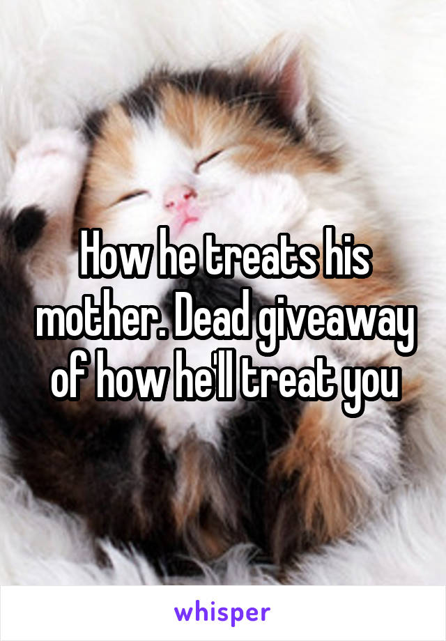 How he treats his mother. Dead giveaway of how he'll treat you