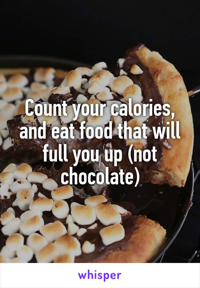 Count your calories, and eat food that will full you up (not chocolate)