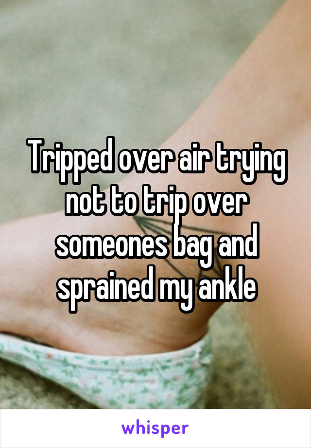 Tripped over air trying not to trip over someones bag and sprained my ankle