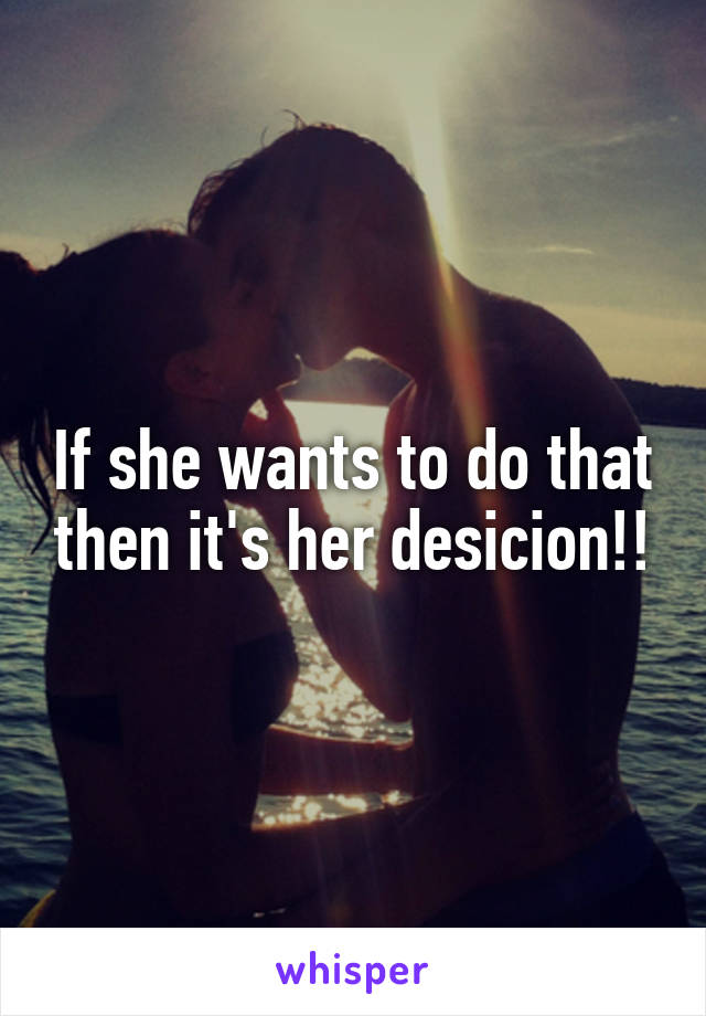 If she wants to do that then it's her desicion!!