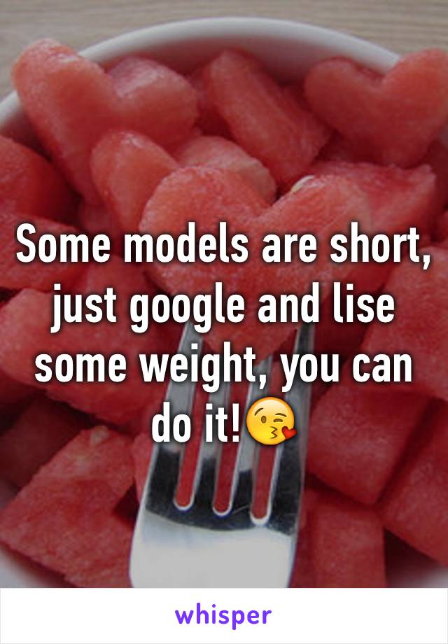 Some models are short, just google and lise some weight, you can do it!😘