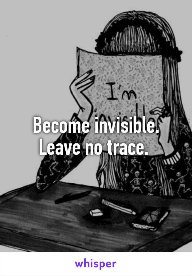 Become invisible. Leave no trace. 