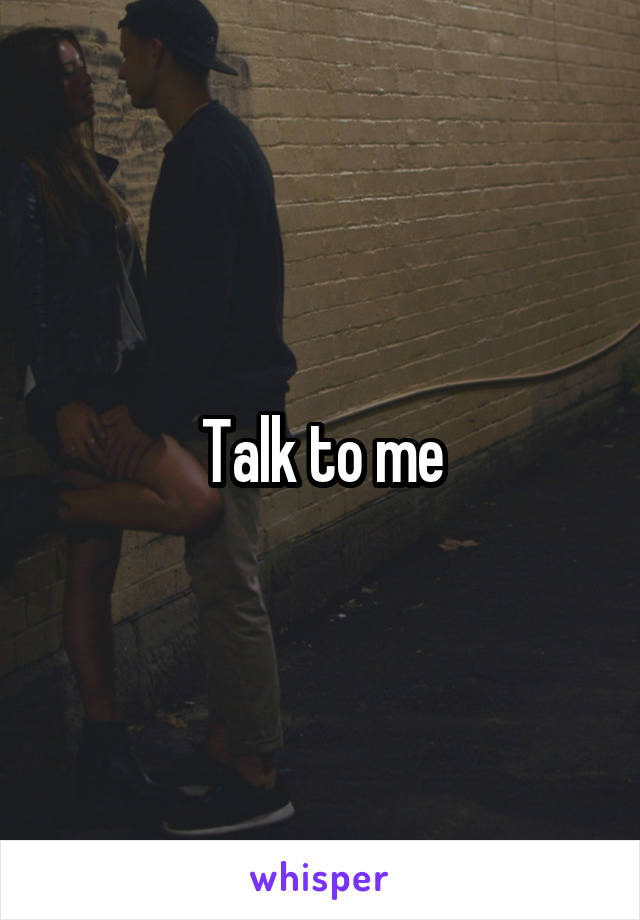 Talk to me