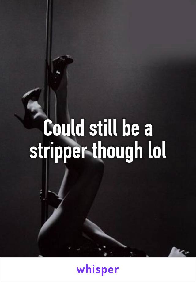 Could still be a stripper though lol