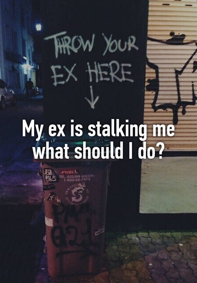 my-ex-is-stalking-me-what-should-i-do