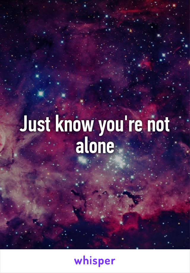 Just know you're not alone