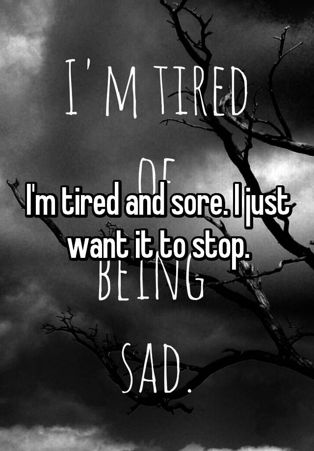 i-m-tired-and-sore-i-just-want-it-to-stop