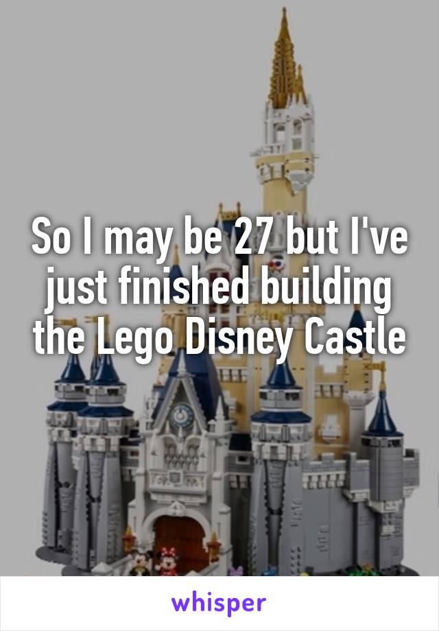 So I may be 27 but I've just finished building the Lego Disney Castle 