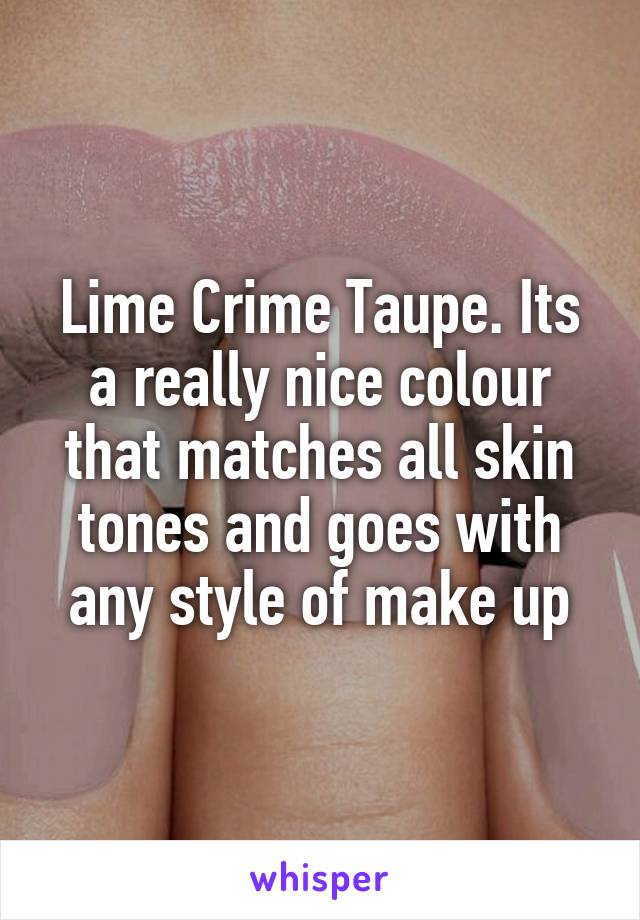 Lime Crime Taupe. Its a really nice colour that matches all skin tones and goes with any style of make up