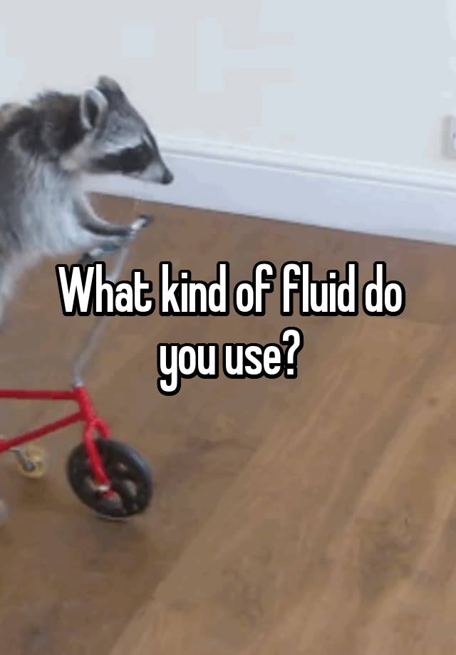 what-kind-of-fluid-do-you-use