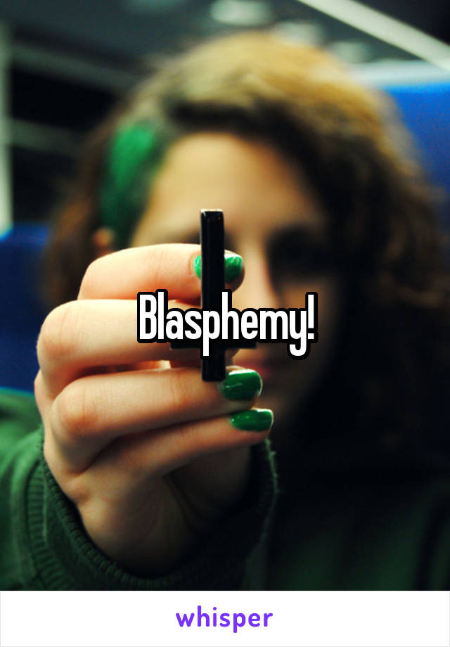 Blasphemy!