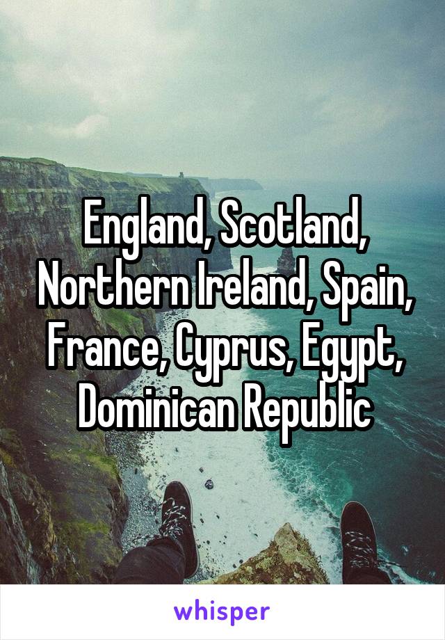 England, Scotland, Northern Ireland, Spain, France, Cyprus, Egypt, Dominican Republic