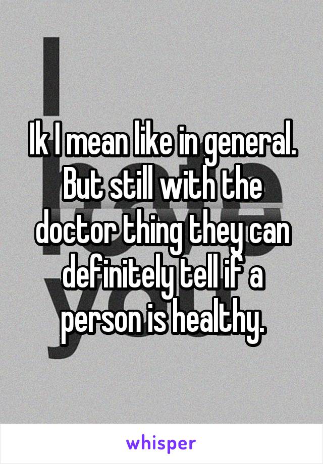 Ik I mean like in general. But still with the doctor thing they can definitely tell if a person is healthy.