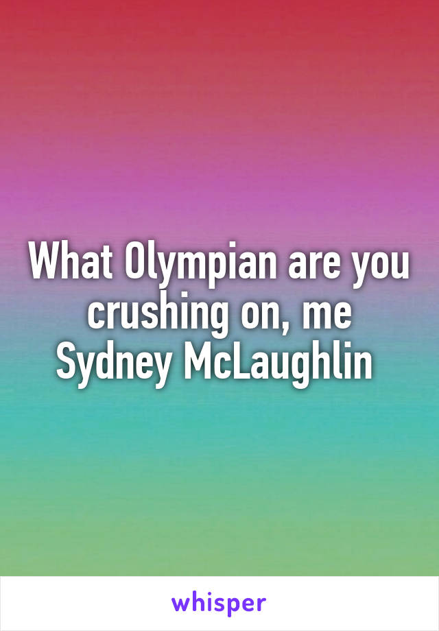 What Olympian are you crushing on, me Sydney McLaughlin 