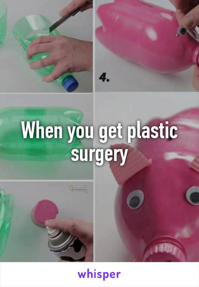 When you get plastic surgery