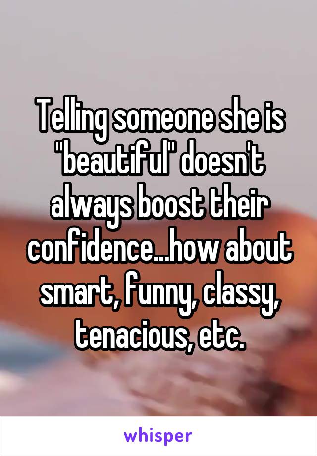 Telling someone she is "beautiful" doesn't always boost their confidence...how about smart, funny, classy, tenacious, etc.