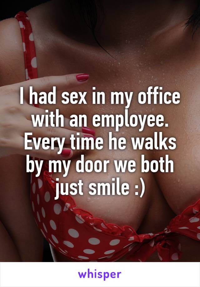I had sex in my office with an employee. Every time he walks by my door we both just smile :)