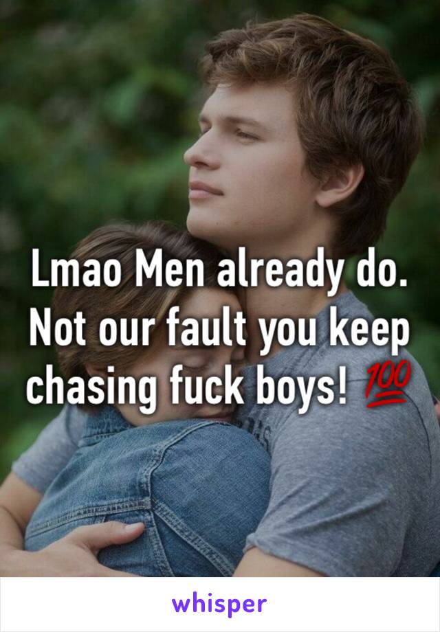 Lmao Men already do. Not our fault you keep chasing fuck boys! 💯