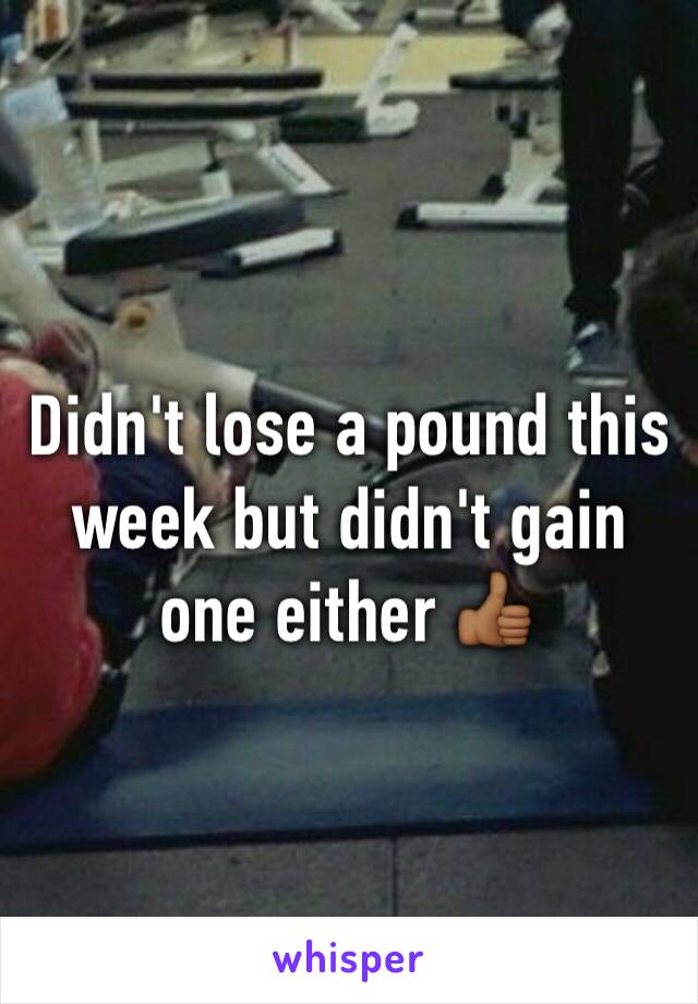 Didn't lose a pound this  week but didn't gain one either 👍🏾