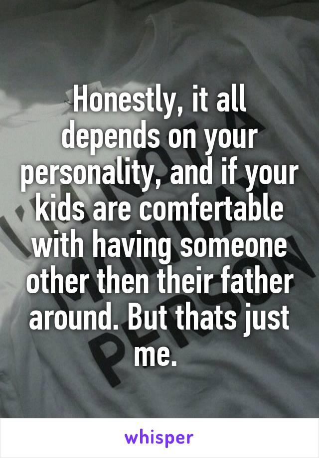 Honestly, it all depends on your personality, and if your kids are comfertable with having someone other then their father around. But thats just me. 