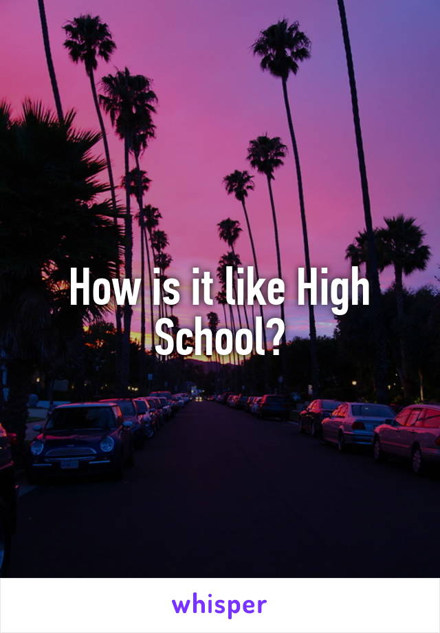 How is it like High School?