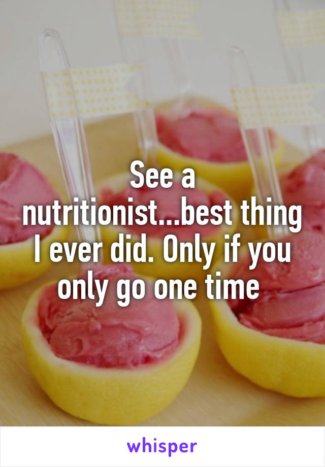 See a nutritionist...best thing I ever did. Only if you only go one time 