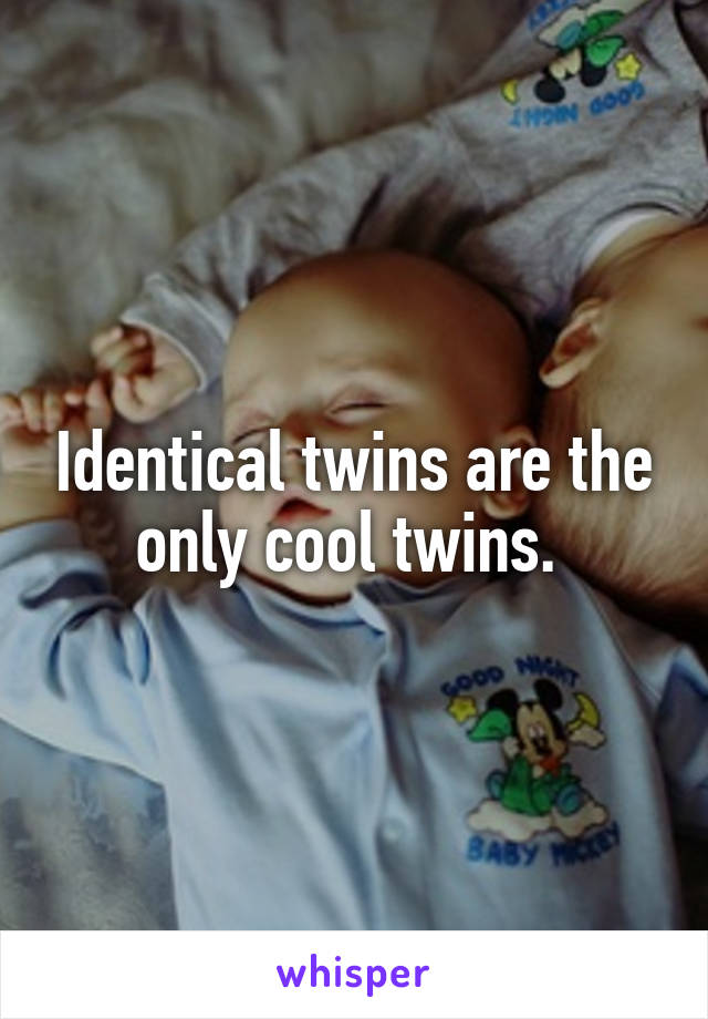 Identical twins are the only cool twins. 