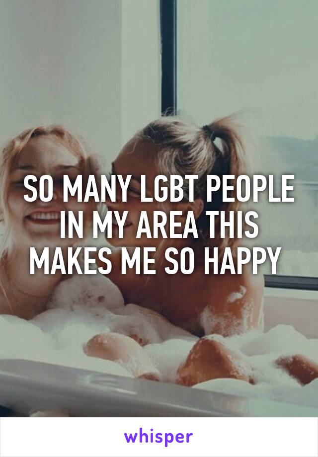 SO MANY LGBT PEOPLE IN MY AREA THIS MAKES ME SO HAPPY 