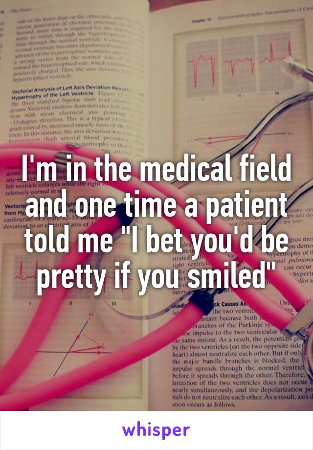 I'm in the medical field and one time a patient told me "I bet you'd be pretty if you smiled"