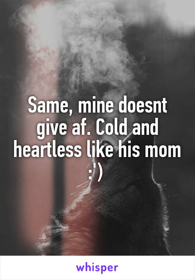 Same, mine doesnt give af. Cold and heartless like his mom :') 