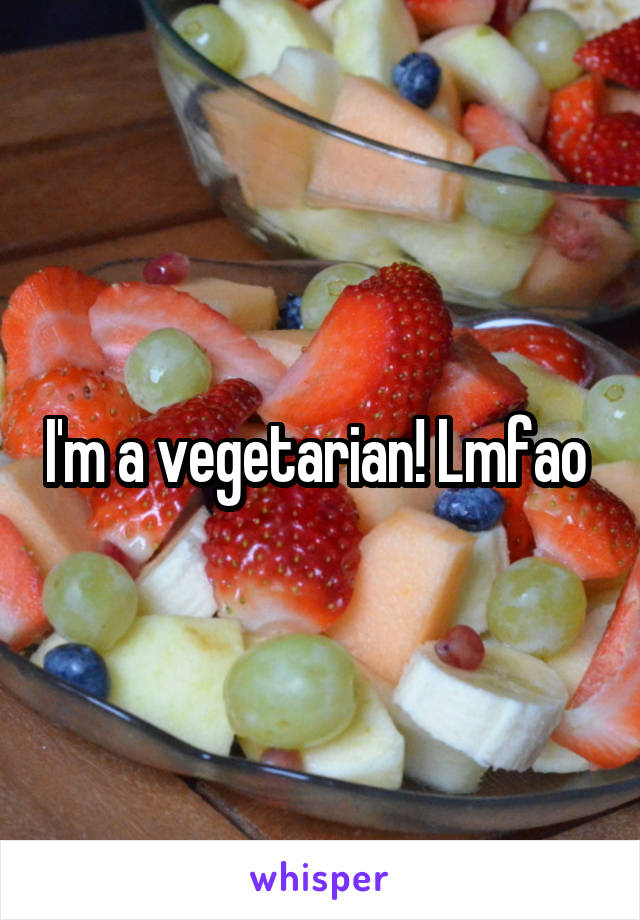 I'm a vegetarian! Lmfao 