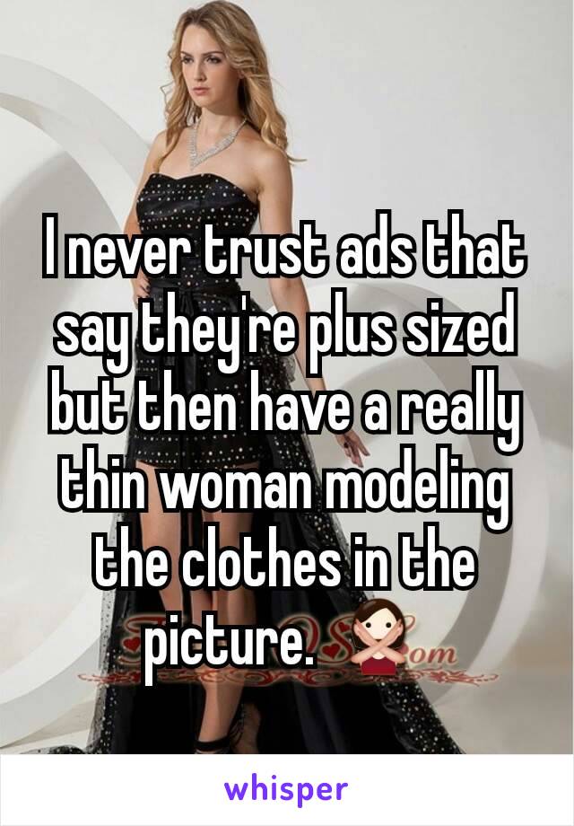 I never trust ads that say they're plus sized but then have a really thin woman modeling the clothes in the picture. 🙅