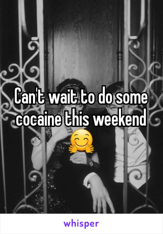 Can't wait to do some cocaine this weekend 🤗