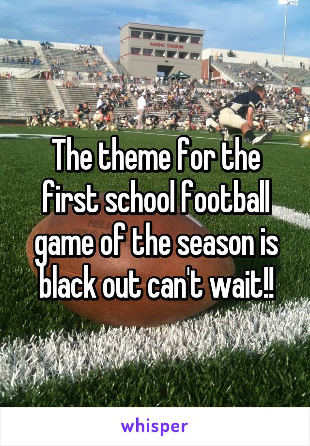 The theme for the first school football game of the season is black out can't wait!!
