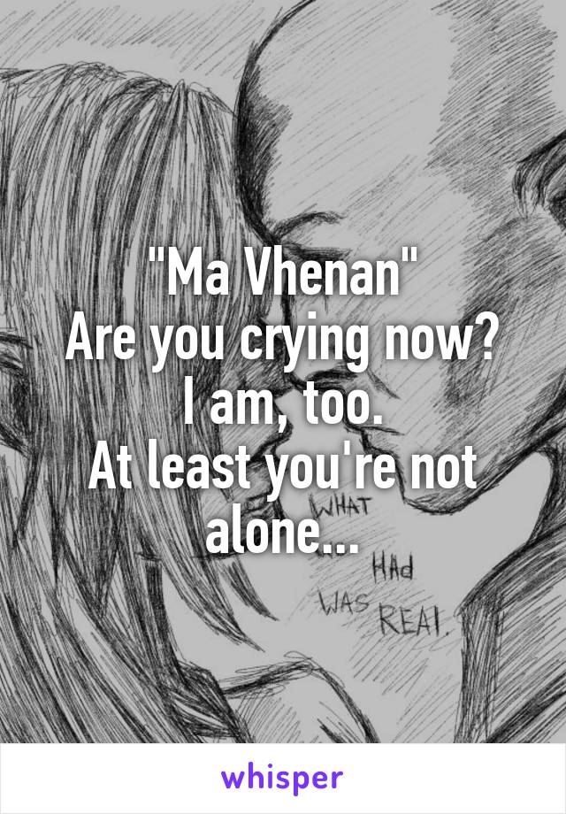 "Ma Vhenan"
Are you crying now?
I am, too.
At least you're not alone...