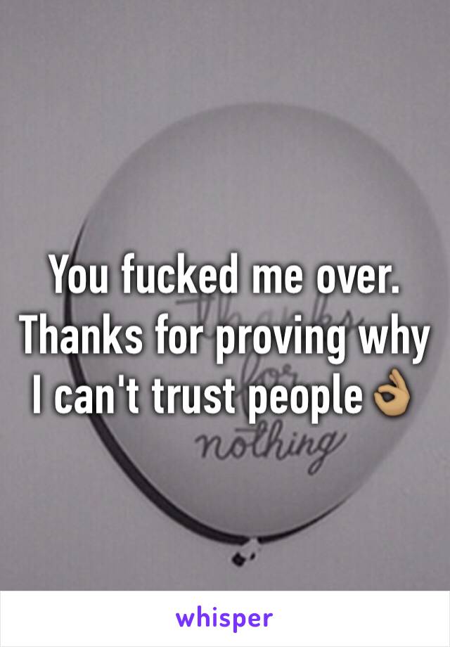 You fucked me over. Thanks for proving why I can't trust people👌🏽