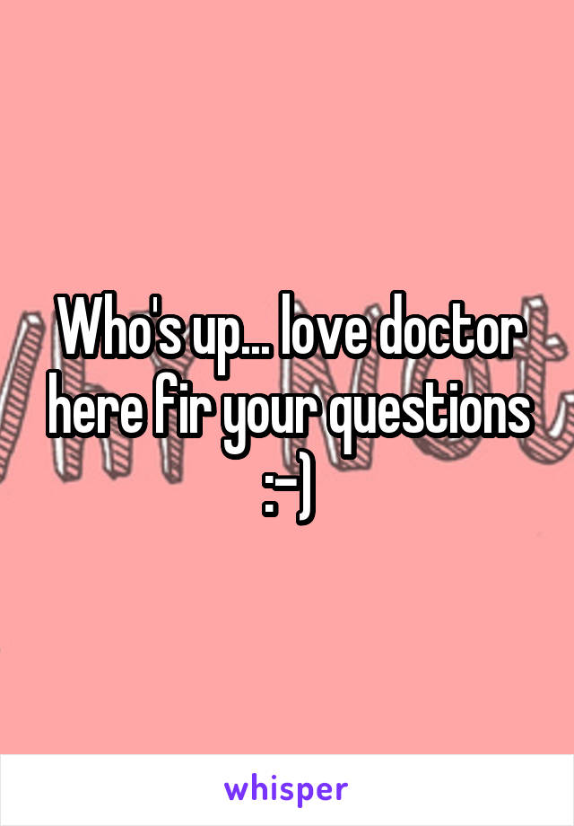 Who's up... love doctor here fir your questions :-)