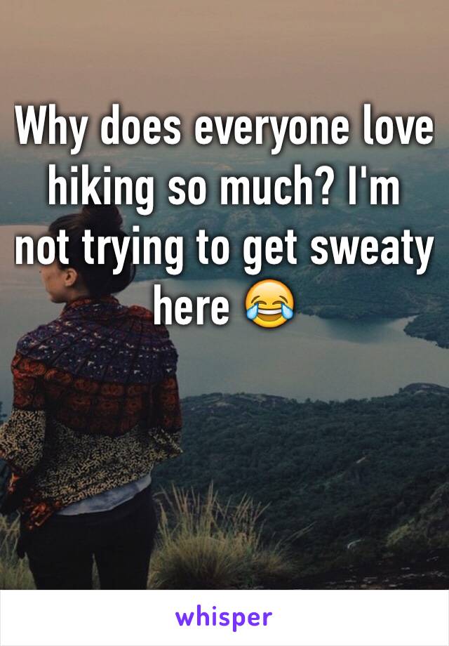 Why does everyone love hiking so much? I'm not trying to get sweaty here 😂