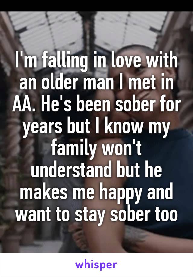 I'm falling in love with an older man I met in AA. He's been sober for years but I know my family won't understand but he makes me happy and want to stay sober too