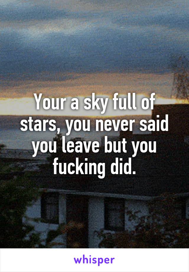 Your a sky full of stars, you never said you leave but you fucking did.