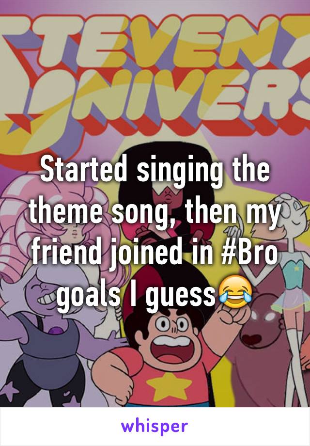 Started singing the theme song, then my friend joined in #Bro goals I guess😂